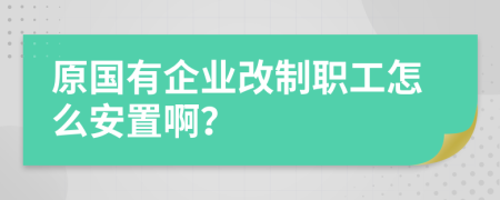 原國(guó)有企業(yè)改制職工怎么安置??？