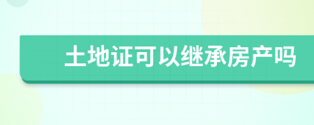 土地證可以繼承房產(chǎn)嗎
