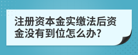 注冊資本金實(shí)繳法后資金沒(méi)有到位怎么辦?