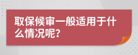 取保候?qū)徱话氵m用于什么情況呢？