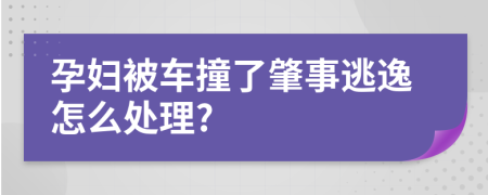 孕婦被車撞了肇事逃逸怎么處理?