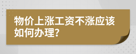 物價(jià)上漲工資不漲應(yīng)該如何辦理？