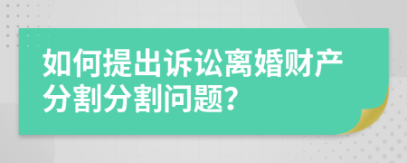 如何提出訴訟離婚財產(chǎn)分割分割問題？