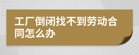 工廠倒閉找不到勞動合同怎么辦