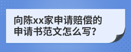 向陳xx家申請(qǐng)賠償?shù)纳暾?qǐng)書范文怎么寫？