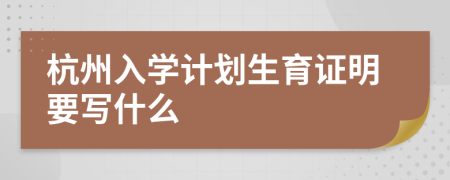 杭州入學計劃生育證明要寫什么