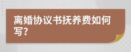 離婚協(xié)議書撫養(yǎng)費如何寫？