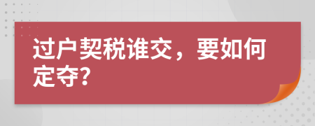 過(guò)戶契稅誰(shuí)交，要如何定奪？