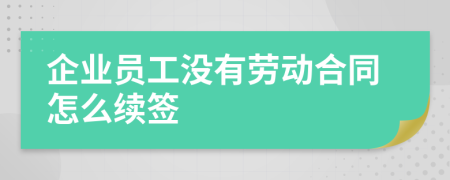 企業(yè)員工沒(méi)有勞動(dòng)合同怎么續(xù)簽