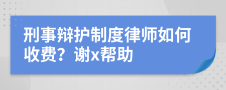 刑事辯護(hù)制度律師如何收費(fèi)？謝x幫助