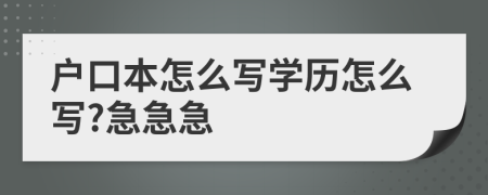 戶口本怎么寫學(xué)歷怎么寫?急急急