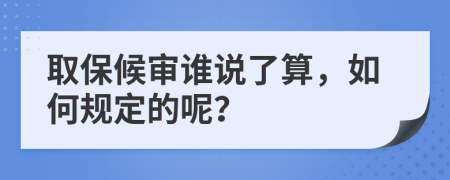 取保候?qū)徴l說了算，如何規(guī)定的呢？