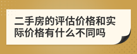 二手房的評估價格和實際價格有什么不同嗎