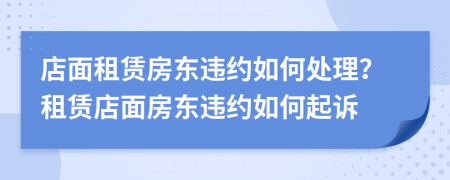 店面租賃房東違約如何處理？租賃店面房東違約如何起訴