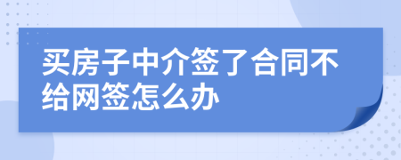 買(mǎi)房子中介簽了合同不給網(wǎng)簽怎么辦