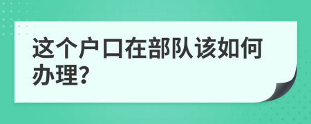 這個(gè)戶口在部隊(duì)該如何辦理？