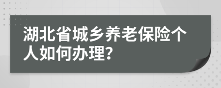 湖北省城鄉(xiāng)養(yǎng)老保險(xiǎn)個(gè)人如何辦理？