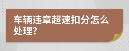 車輛違章超速扣分怎么處理？
