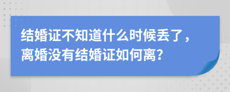 結(jié)婚證不知道什么時(shí)候丟了，離婚沒(méi)有結(jié)婚證如何離？