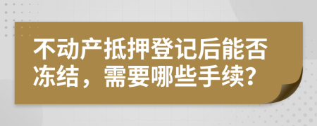 不動產(chǎn)抵押登記后能否凍結(jié)，需要哪些手續(xù)？