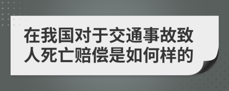 在我國對于交通事故致人死亡賠償是如何樣的