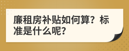 廉租房補(bǔ)貼如何算？標(biāo)準(zhǔn)是什么呢？