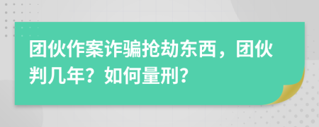 團(tuán)伙作案詐騙搶劫東西，團(tuán)伙判幾年？如何量刑？