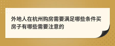外地人在杭州購(gòu)房需要滿足哪些條件買房子有哪些需要注意的
