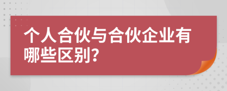 個人合伙與合伙企業(yè)有哪些區(qū)別？