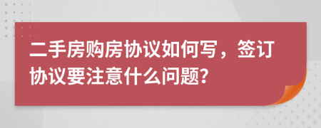 二手房購房協(xié)議如何寫，簽訂協(xié)議要注意什么問題？