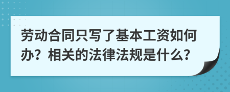 勞動(dòng)合同只寫了基本工資如何辦？相關(guān)的法律法規(guī)是什么？