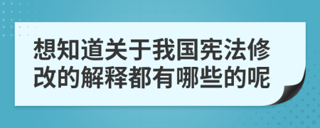 想知道關(guān)于我國(guó)憲法修改的解釋都有哪些的呢
