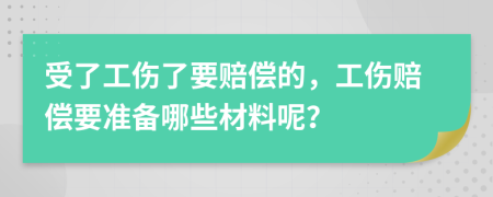 受了工傷了要賠償?shù)?，工傷賠償要準備哪些材料呢？
