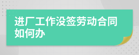 進(jìn)廠工作沒簽勞動(dòng)合同如何辦