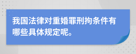 我國法律對重婚罪刑拘條件有哪些具體規(guī)定呢。