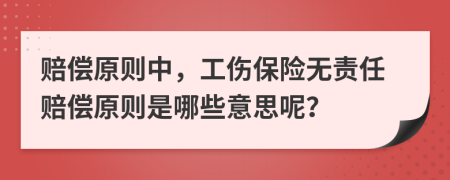賠償原則中，工傷保險(xiǎn)無責(zé)任賠償原則是哪些意思呢？