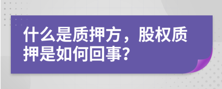 什么是質(zhì)押方，股權(quán)質(zhì)押是如何回事？