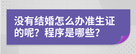 沒有結(jié)婚怎么辦準(zhǔn)生證的呢？程序是哪些？