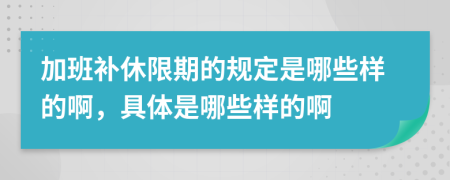 加班補休限期的規(guī)定是哪些樣的啊，具體是哪些樣的啊