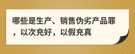 哪些是生產(chǎn)、銷售偽劣產(chǎn)品罪，以次充好，以假充真