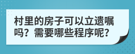 村里的房子可以立遺囑嗎？需要哪些程序呢？