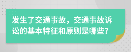 發(fā)生了交通事故，交通事故訴訟的基本特征和原則是哪些？