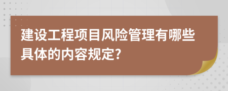 建設(shè)工程項(xiàng)目風(fēng)險(xiǎn)管理有哪些具體的內(nèi)容規(guī)定?