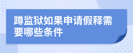 蹲監(jiān)獄如果申請(qǐng)假釋需要哪些條件