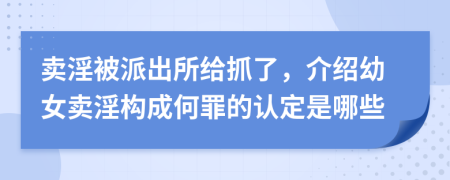 賣淫被派出所給抓了，介紹幼女賣淫構(gòu)成何罪的認(rèn)定是哪些