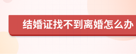 結(jié)婚證找不到離婚怎么辦
