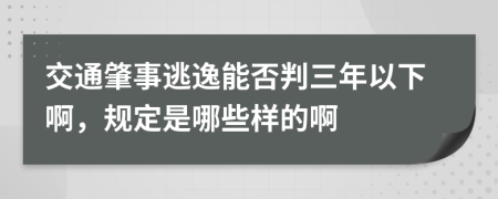 交通肇事逃逸能否判三年以下啊，規(guī)定是哪些樣的啊