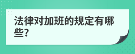 法律對加班的規(guī)定有哪些？