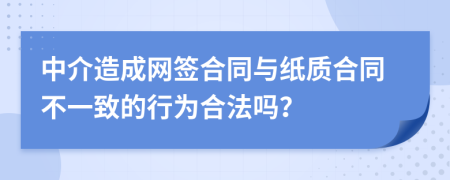 中介造成網(wǎng)簽合同與紙質(zhì)合同不一致的行為合法嗎？