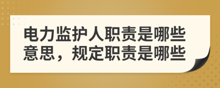 電力監(jiān)護(hù)人職責(zé)是哪些意思，規(guī)定職責(zé)是哪些